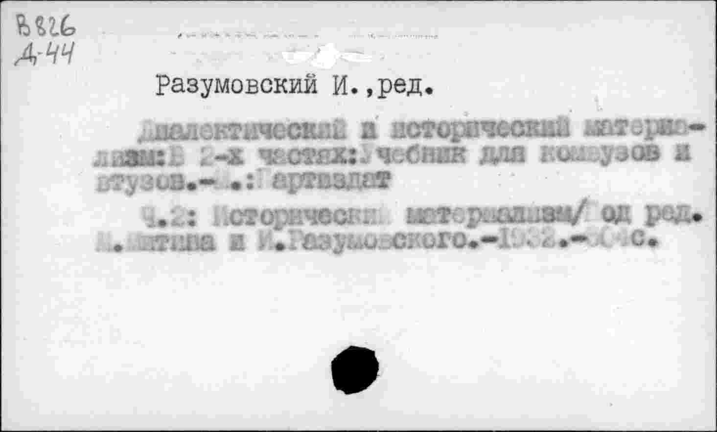 ﻿АЧЧ
Разумовский И.,ред.
дадсктичесйвий и исторический матереем» лиашВ ;.-х частях:.чебник для шшьуэов и втузов.— •:* артвздат
..и исторнчесй . мвтерлыиад/ ОД ред.
• В®ива В |';.1^аэуЬ^аС?.ОГО.—1Ь\ 2-•• с»